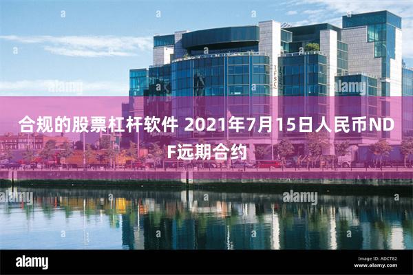 合规的股票杠杆软件 2021年7月15日人民币NDF远期合约