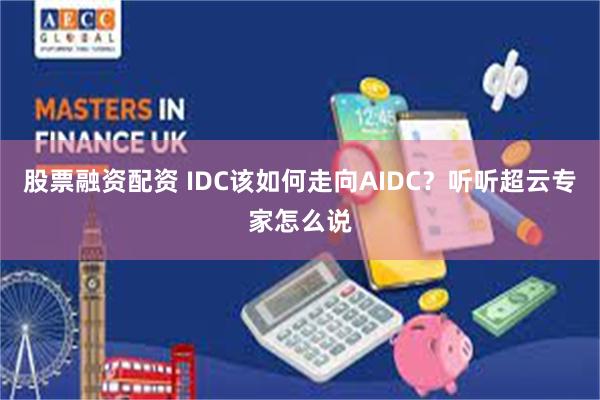 股票融资配资 IDC该如何走向AIDC？听听超云专家怎么说