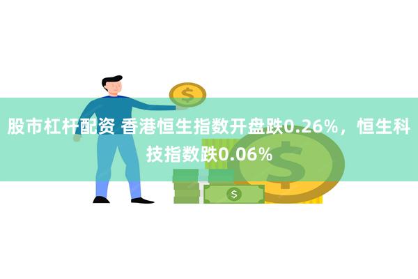 股市杠杆配资 香港恒生指数开盘跌0.26%，恒生科技指数跌0.06%