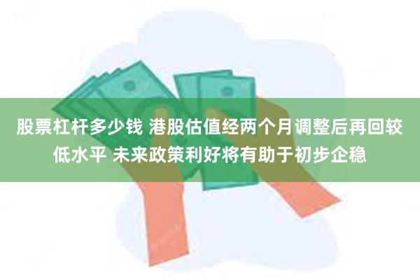 股票杠杆多少钱 港股估值经两个月调整后再回较低水平 未来政策利好将有助于初步企稳