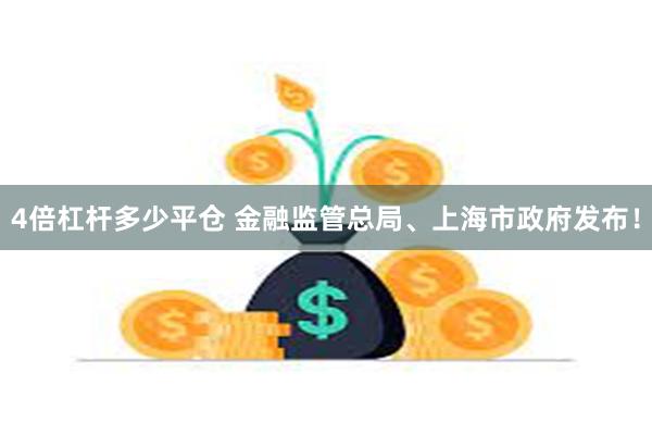 4倍杠杆多少平仓 金融监管总局、上海市政府发布！