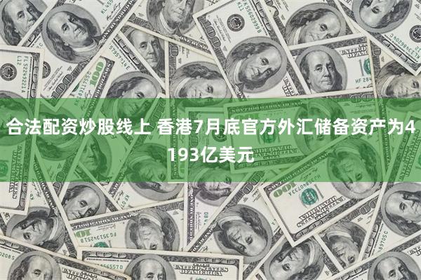 合法配资炒股线上 香港7月底官方外汇储备资产为4193亿美元