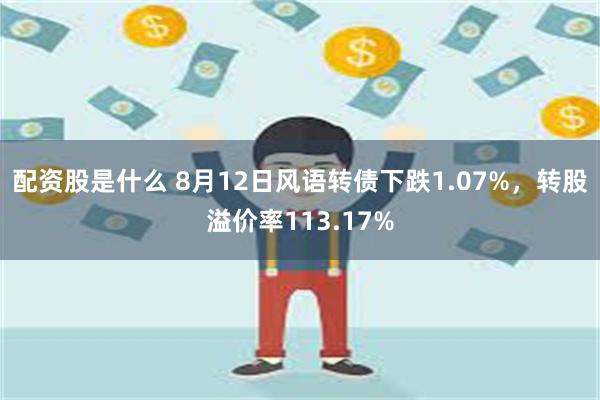 配资股是什么 8月12日风语转债下跌1.07%，转股溢价率113.17%