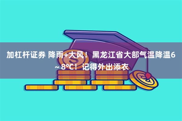 加杠杆证券 降雨+大风！黑龙江省大部气温降温6～8℃！记得外出添衣