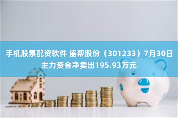 手机股票配资软件 盛帮股份（301233）7月30日主力资金净卖出195.93万元