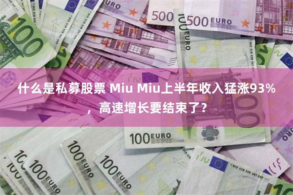 什么是私募股票 Miu Miu上半年收入猛涨93%，高速增长要结束了？