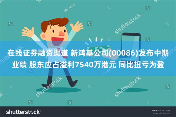 在线证劵融资渠道 新鸿基公司(00086)发布中期业绩 股东应占溢利7540万港元 同比扭亏为盈