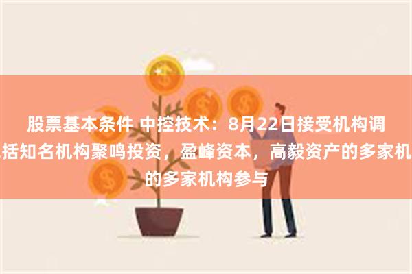 股票基本条件 中控技术：8月22日接受机构调研，包括知名机构聚鸣投资，盈峰资本，高毅资产的多家机构参与