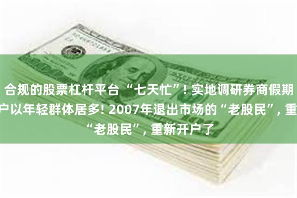 合规的股票杠杆平台 “七天忙”! 实地调研券商假期展业: 开户以年轻群体居多! 2007年退出市场的“老股民”, 重新开户了