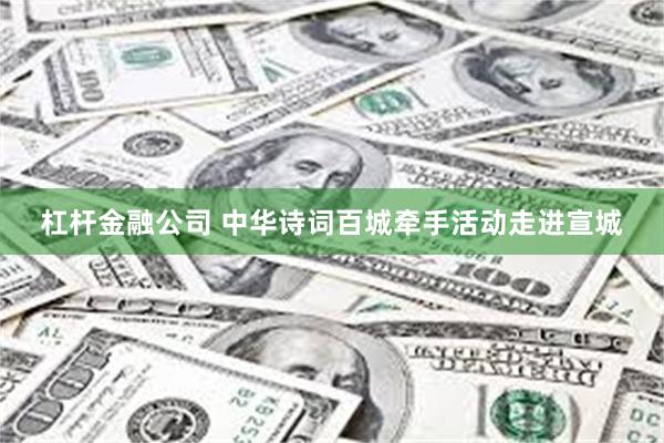 杠杆金融公司 中华诗词百城牵手活动走进宣城