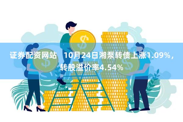 证券配资网站   10月24日湘泵转债上涨1.09%，转股溢价率4.54%