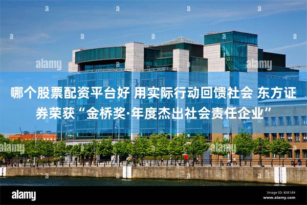 哪个股票配资平台好 用实际行动回馈社会 东方证券荣获“金桥奖·年度杰出社会责任企业”