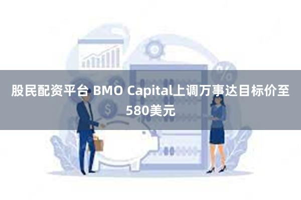 股民配资平台 BMO Capital上调万事达目标价至580美元