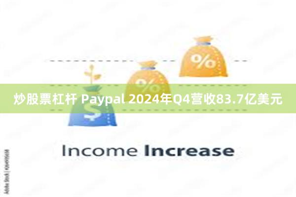 炒股票杠杆 Paypal 2024年Q4营收83.7亿美元