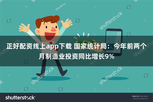 正好配资线上app下载 国家统计局：今年前两个月制造业投资同比增长9%