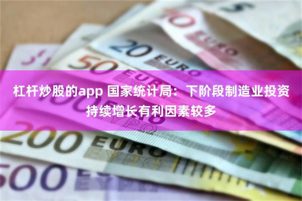 杠杆炒股的app 国家统计局：下阶段制造业投资持续增长有利因素较多